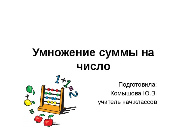 Умножение суммы на число Подготовила: Комышова Ю.В. учитель нач.классов 