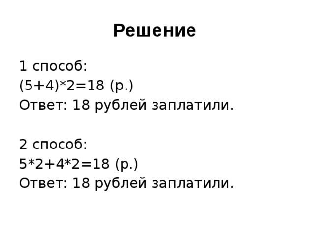 Решение 1 способ: (5+4)*2=18 (р.) Ответ: 18 рублей заплатили. 2 способ: 5*2+4*2=18 (р.) Ответ: 18 рублей заплатили. 