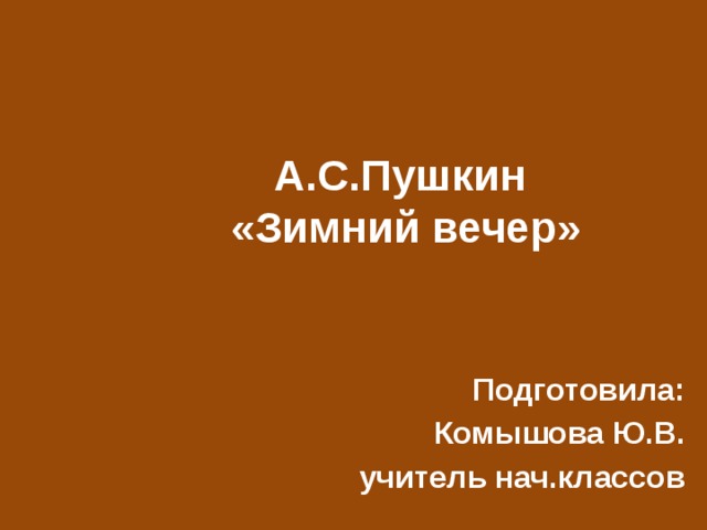 А.С.Пушкин  «Зимний вечер» Подготовила: Комышова Ю.В. учитель нач.классов 