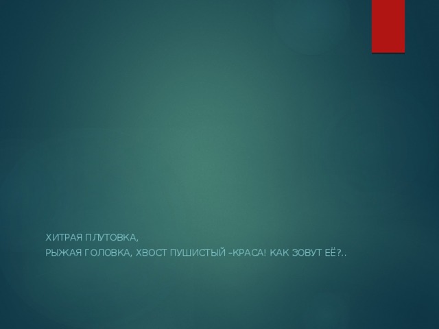 Хитрая плутовка, Рыжая головка, Хвост пушистый –краса! Как зовут её?.. 
