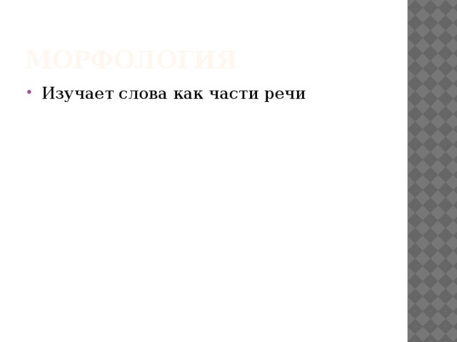 МОРФОЛОГИЯ Изучает слова как части речи 