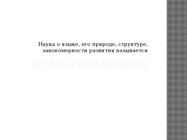 Наука о языке, его природе, структуре, закономерности развития называется языкознанием 
