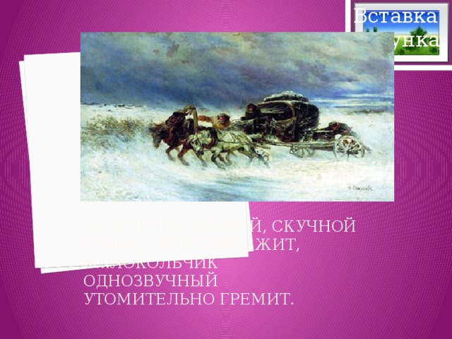 Вставка рисунка По дороге зимней, скучной  Тройка борзая б…жит,  К…локольчик однозвучный  Утомительно гремит. 