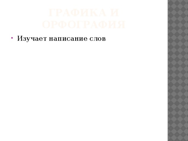 ГРАФИКА И ОРФОГРАФИЯ Изучает написание слов 