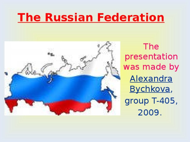 The Russian Federation The presentation was made by Alexandra Bychkova , group T-405, 2009. 
