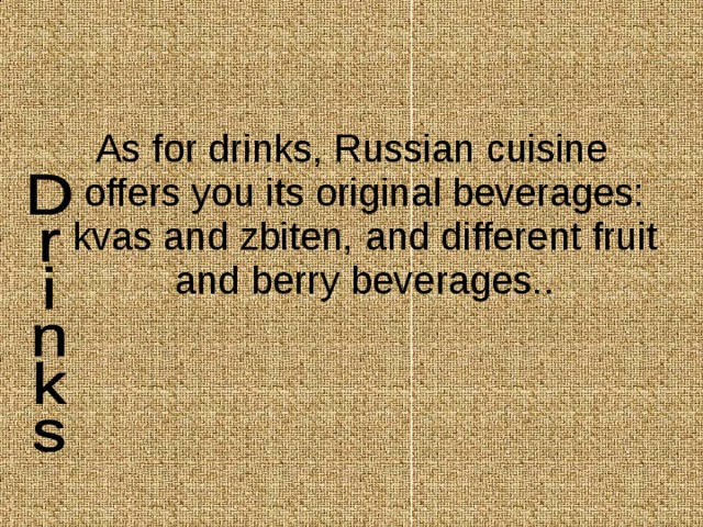 As for drinks, Russian cuisine offers you its original beverages: kvas and zbiten, and different fruit and berry beverages.. 