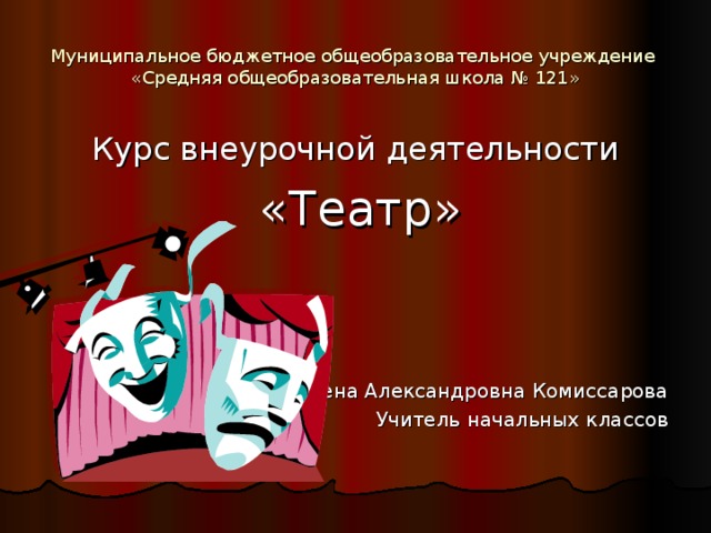 Муниципальное бюджетное общеобразовательное учреждение  «Средняя общеобразовательная школа № 121» «Театр» Елена Александровна Комиссарова Учитель начальных классов 