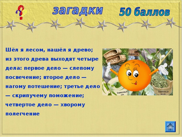 Шёл я лесом, нашёл я древо; из этого древа выходят четыре дела: первое дело — слепому посвечение; второе дело — нагому потешение; третье дело — скрипучему поможение; четвертое дело — хворому полегчение 