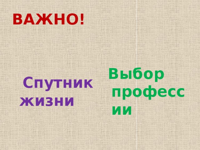ВАЖНО!  Спутник жизни  Выбор профессии 
