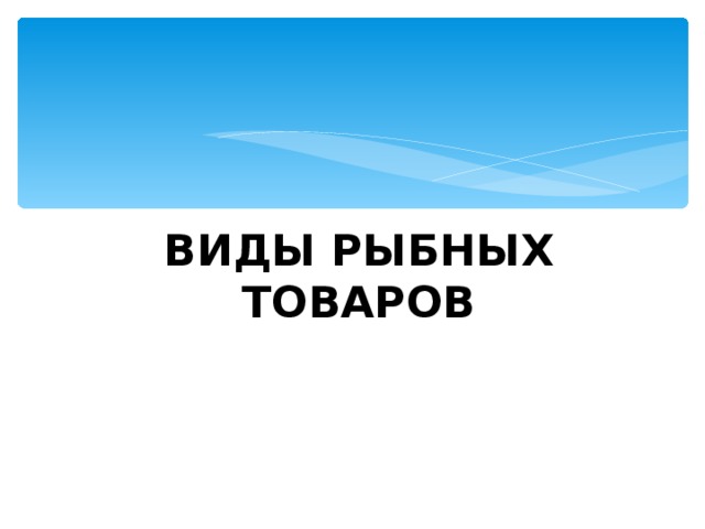 ВИДЫ РЫБНЫХ ТОВАРОВ 