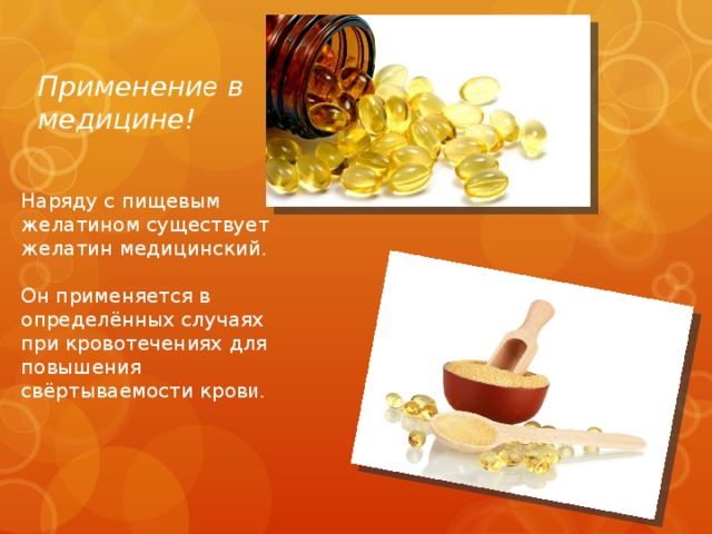 Применени е в медицине! Наряду с пищевым желатином существует жeлатин медицинский. Он применяется в определённых случаях при кровотечениях для повышения свёртываемости кров и . 