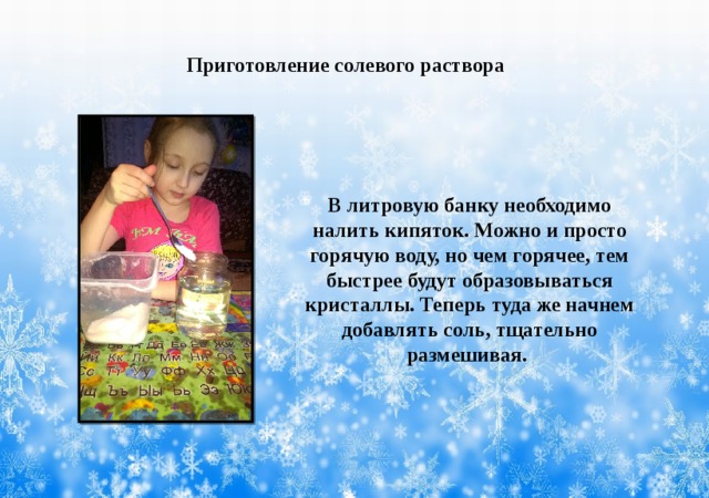 Приготовление солевого раствора       В литровую банку необходимо налить кипяток. Можно и просто горячую воду, но чем горячее, тем быстрее будут образовываться кристаллы. Теперь туда же начнем добавлять соль, тщательно размешивая. 