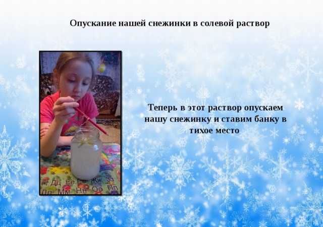 Опускание нашей снежинки в солевой раствор            Теперь в этот раствор опускаем нашу снежинку и ставим банку в тихое место 
