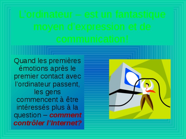 L’ordinateur – est un fantastique moyen d’expression et de communication! Quand les premières émotions après le premier contact avec l’ordinateur passent, les gens commencent à être intéressés plus à la question – comment contr ô ler l’Internet? 