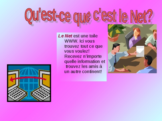 Le Net est une toile WWW. Ici vous trouvez tout ce que vous voulez! Recevez n’importe quelle information et trouvez les amis à un autre continent! 