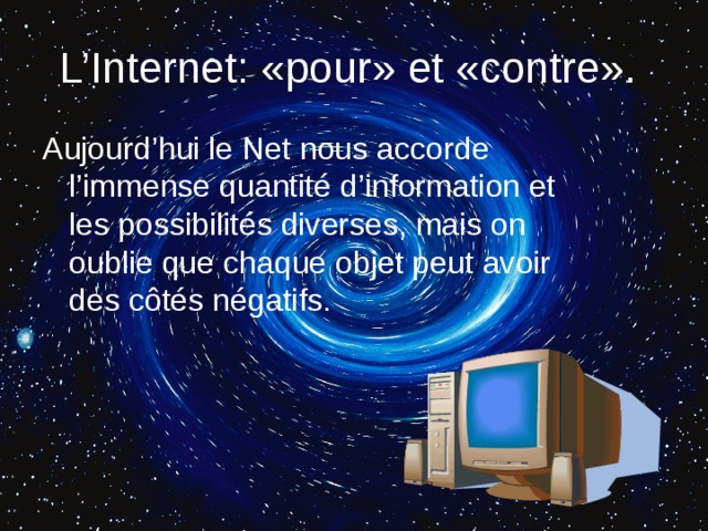 L’Internet: «pour» et «contre».  Aujourd’hui le Net nous accorde l’immense quantité d’information et les possibilités diverses, mais on oublie que chaque objet peut avoir des côtés négatifs. 