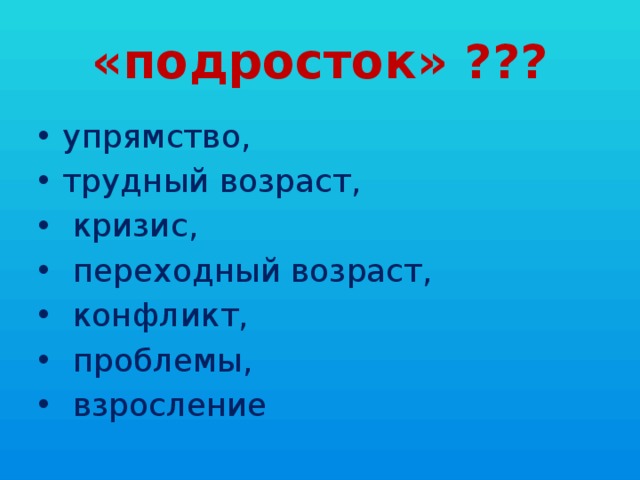 «подросток» ??? упрямство, трудный возраст,  кризис,  переходный возраст,  конфликт,  проблемы,  взросление 