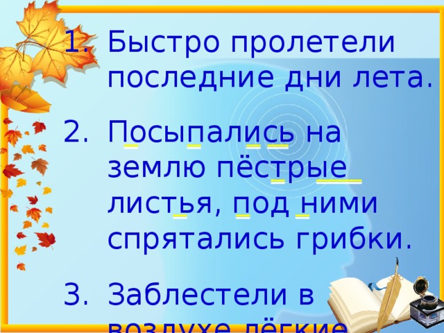 Быстро пролетели последние дни лета.   Посыпались на землю пёстрые листья, под ними спрятались грибки.   Заблестели в воздухе лёгкие паутинки. 