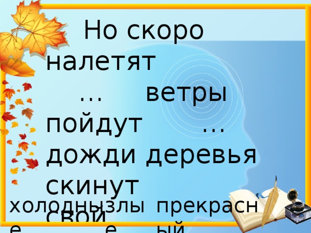  Но скоро налетят  … ветры  пойдут … дожди деревья скинут  свой … наряд. холодные злые прекрасный 
