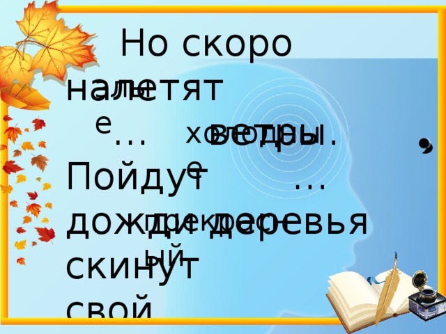  Но скоро налетят  … ветры.  Пойдут … дожди деревья скинут  свой … наряд. злые холодные прекрасный 