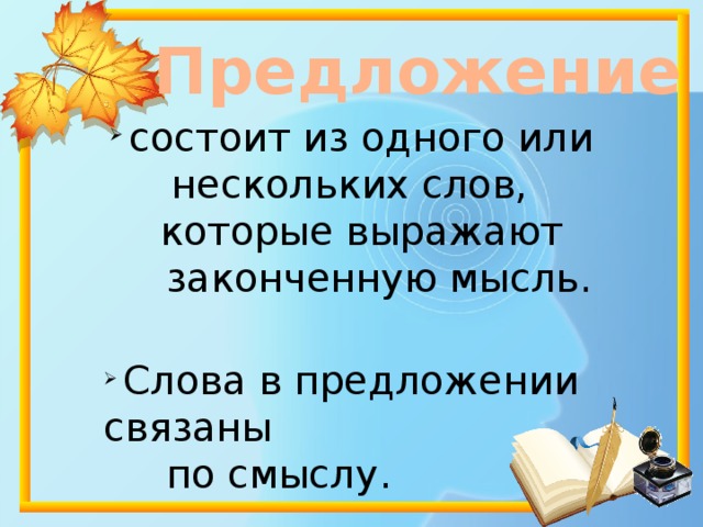  Предложение  состоит из одного или  нескольких слов,  которые выражают  законченную мысль.    Слова в предложении связаны  по смыслу. 