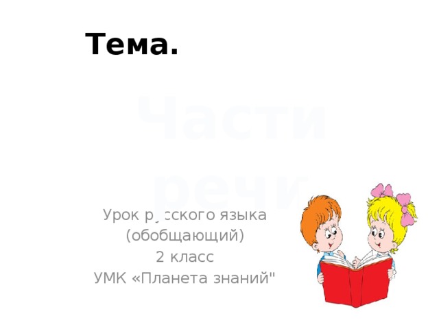 Тема. Части речи                        Урок русского языка (обобщающий) 2 класс УМК «Планета знаний