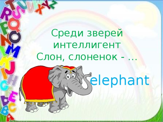 Среди зверей интеллигент  Слон, слоненок - … elephant 