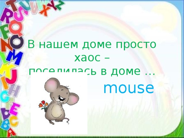 В нашем доме просто хаос –  поселилась в доме … mouse 