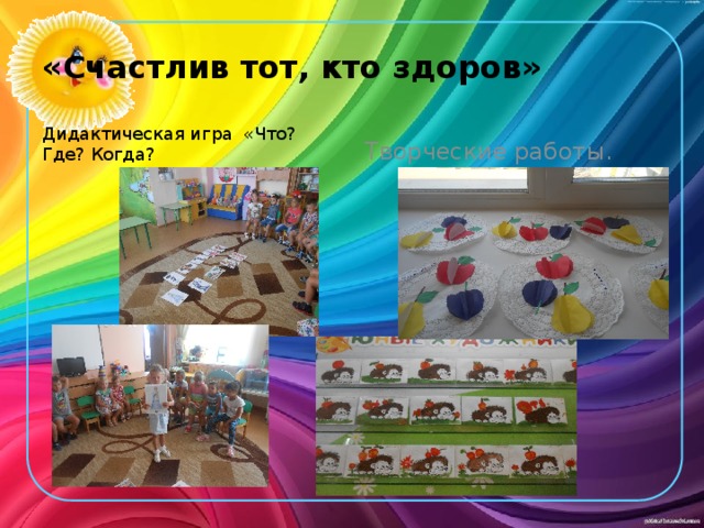 «Счастлив тот, кто здоров» Дидактическая игра «Что? Где? Когда? Творческие работы. 