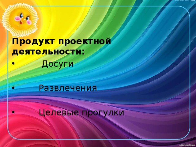 Продукт проектной деятельности:          Досуги         Развлечения         Целевые прогулки 