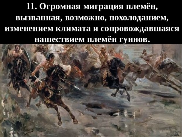   11. Огромная миграция племён, вызванная, возможно, похолоданием, изменением климата и сопровождавшаяся нашествием племён гуннов.   