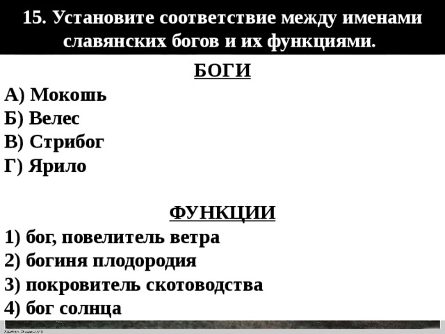 15. Установите соответствие между именами славянских богов и их функциями. БОГИ А) Мокошь Б) Велес B) Стрибог Г) Ярило  ФУНКЦИИ 1) бог, повелитель ветра 2) богиня плодородия 3) покровитель скотоводства 4) бог солнца 