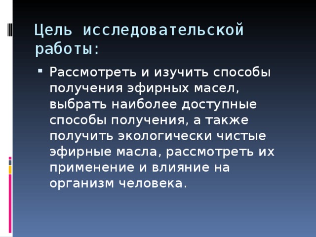 Цель исследовательской работы: Рассмотреть и изучить способы получения эфирных масел, выбрать наиболее доступные способы получения, а также получить экологически чистые эфирные масла, рассмотреть их применение и влияние на организм человека. 