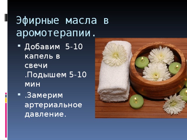 Эфирные масла в аромотерапии. Добавим 5-10 капель в свечи .Подышем 5-10 мин .Замерим артериальное давление. 