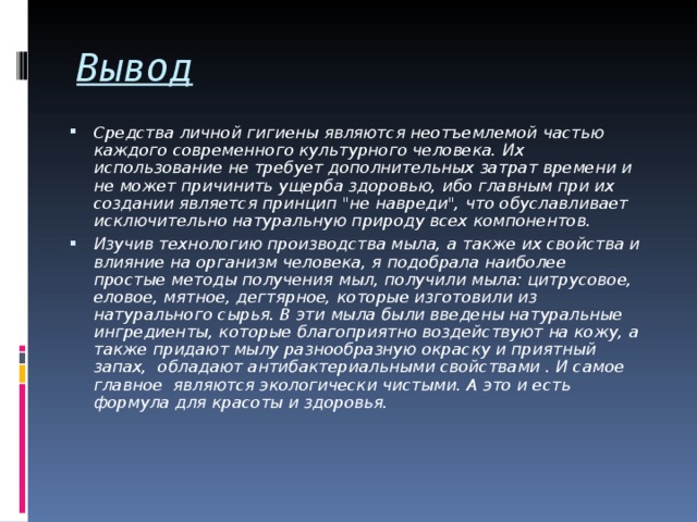 Вывод Средства личной гигиены являются неотъемлемой частью каждого современного культурного человека. Их использование не требует дополнительных затрат времени и не может причинить ущерба здоровью, ибо главным при их создании является принцип 