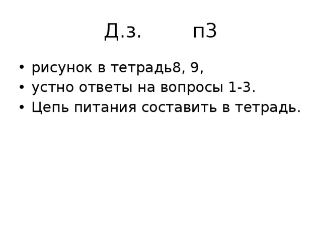 Д.з. п3 рисунок в тетрадь8, 9, устно ответы на вопросы 1-3. Цепь питания составить в тетрадь. 