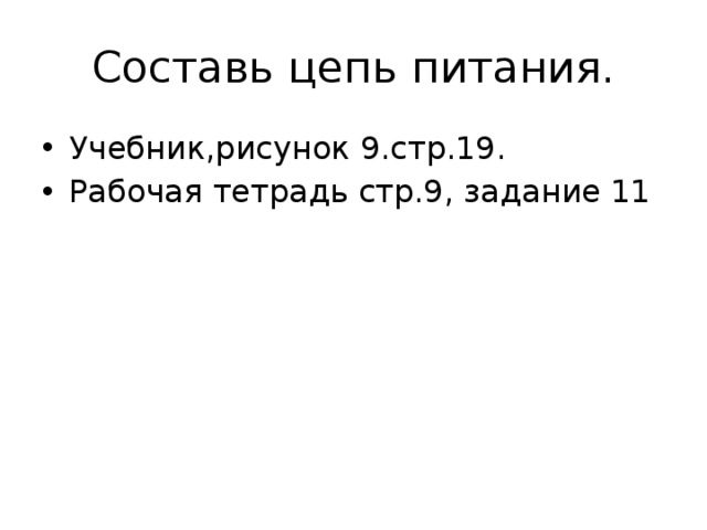 Составь цепь питания. Учебник,рисунок 9.стр.19. Рабочая тетрадь стр.9, задание 11 