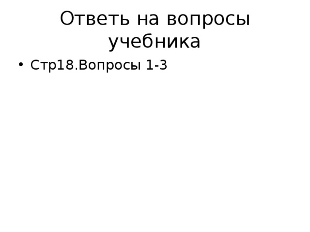 Ответь на вопросы учебника Стр18.Вопросы 1-3 