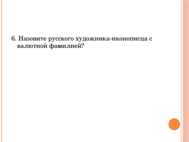 6. Назовите русского художника-иконописца с валютной фамилией? 