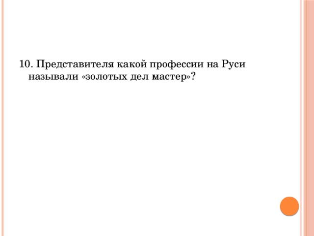 10. Представителя какой профессии на Руси называли «золотых дел мастер»? 