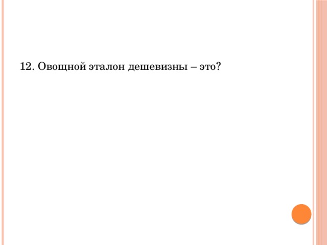 12. Овощной эталон дешевизны – это? 