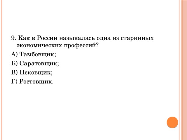 9. Как в России называлась одна из старинных экономических профессий? А) Тамбовщик; Б) Саратовщик; В) Псковщик; Г) Ростовщик. 