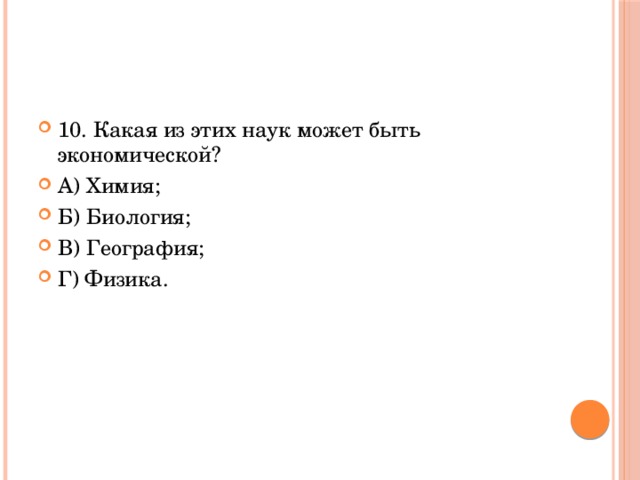 10. Какая из этих наук может быть экономической? А) Химия; Б) Биология; В) География; Г) Физика. 