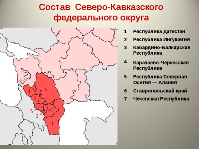 Состав Северо-Кавказского  федерального округа 1 2 Республика Дагестан Республика Ингушетия 3 Кабардино-Балкарская Республика 4 Карачаево-Черкесская Республика 5 Республика Северная Осетия — Алания 6 7 Ставропольский край Чеченская Республика  