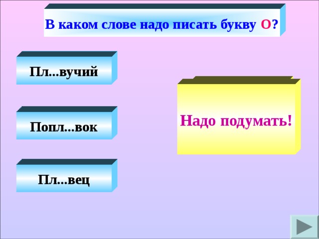 В каком слове надо писать букву О ? Пл...вучий Конечно! Надо подумать! Попл...вок Пл...вец 