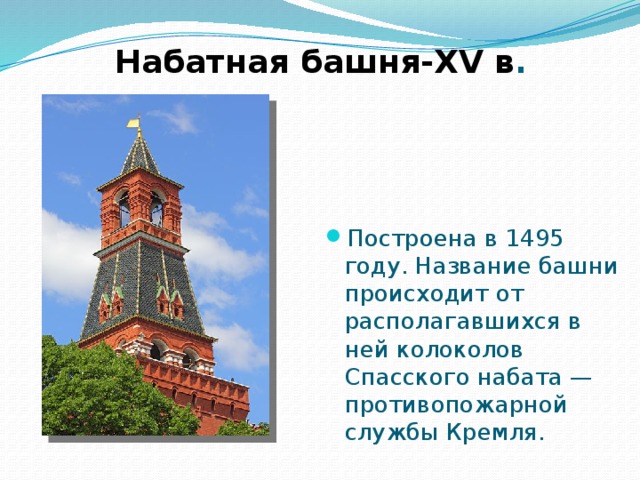 Набатная башня-XV в . Построена в 1495 году. Название башни происходит от располагавшихся в ней колоколов Спасского набата — противопожарной службы Кремля. 