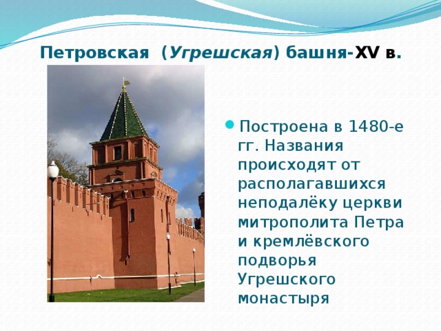 Петровская ( Угрешская ) башня- XV в . Построена в 1480-е гг. Названия происходят от располагавшихся неподалёку церкви митрополита Петра и кремлёвского подворья Угрешского монастыря 
