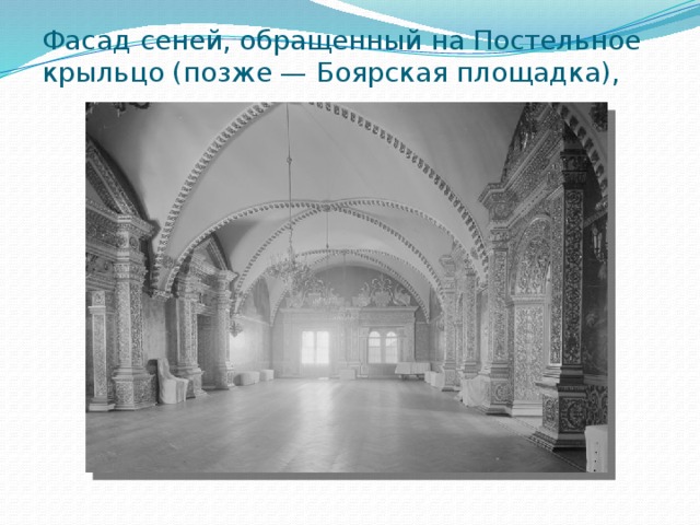 Фасад сеней, обращенный на Постельное крыльцо (позже — Боярская площадка), 