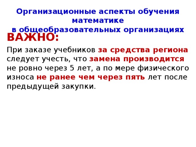 Организационные аспекты обучения математике  в общеобразовательных организациях В 2018/19 учебном году действует Федеральный перечень учебников : Приказ Минобрнауки РФ «Об утверждении перечня организаций, осуществляющих выпуск учебных пособий, которые допускаются к использованию при реализации имеющих государственную аккредитацию образовательных программ начального общего, основного общего, среднего общего образования» от 09.06.2016 № 699 – URL: http://fpu.edu.ru/files/contentfile/109/prikaz-699-ot-09.06.2016-perechen-organizacij.pdf  (дата обращения 30.06.2017). 