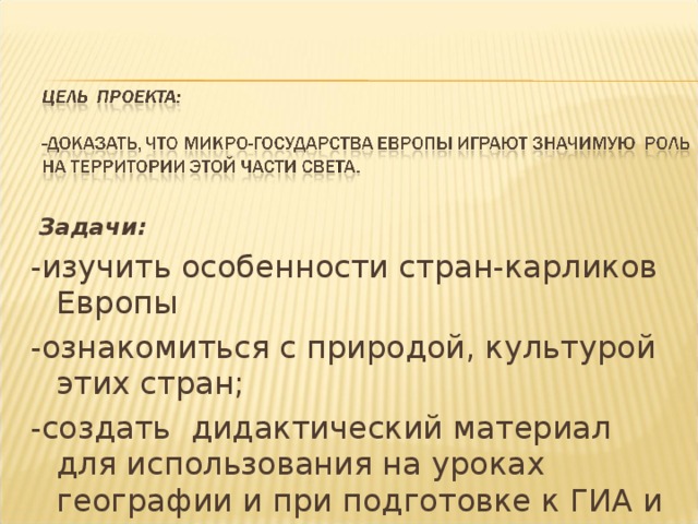  Задачи: -изучить особенности стран-карликов Европы -ознакомиться с природой, культурой этих стран; -создать дидактический материал для использования на уроках географии и при подготовке к ГИА и ЕГЭ. 